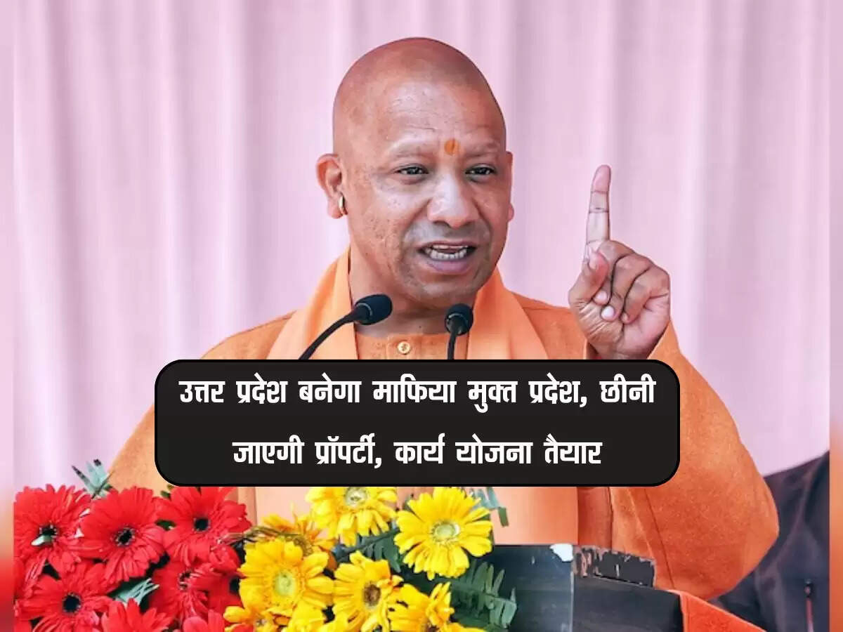 उत्तर प्रदेश बनेगा माफिया मुक्त प्रदेश, छीनी जाएगी प्रॉपर्टी, कार्य योजना तैयार