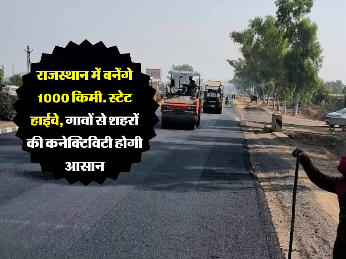 राजस्थान में बनेंगे 1000 किमी. स्टेट हाईवे, गावों से शहरों की कनेक्टिविटी होगी आसान