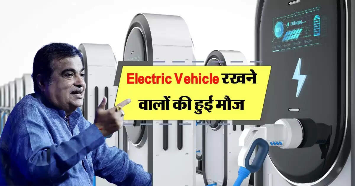 Electric Vehicle रखने वालों की हुई मौज, Nitin Gadkari ने बताया अपना मास्टर प्लान