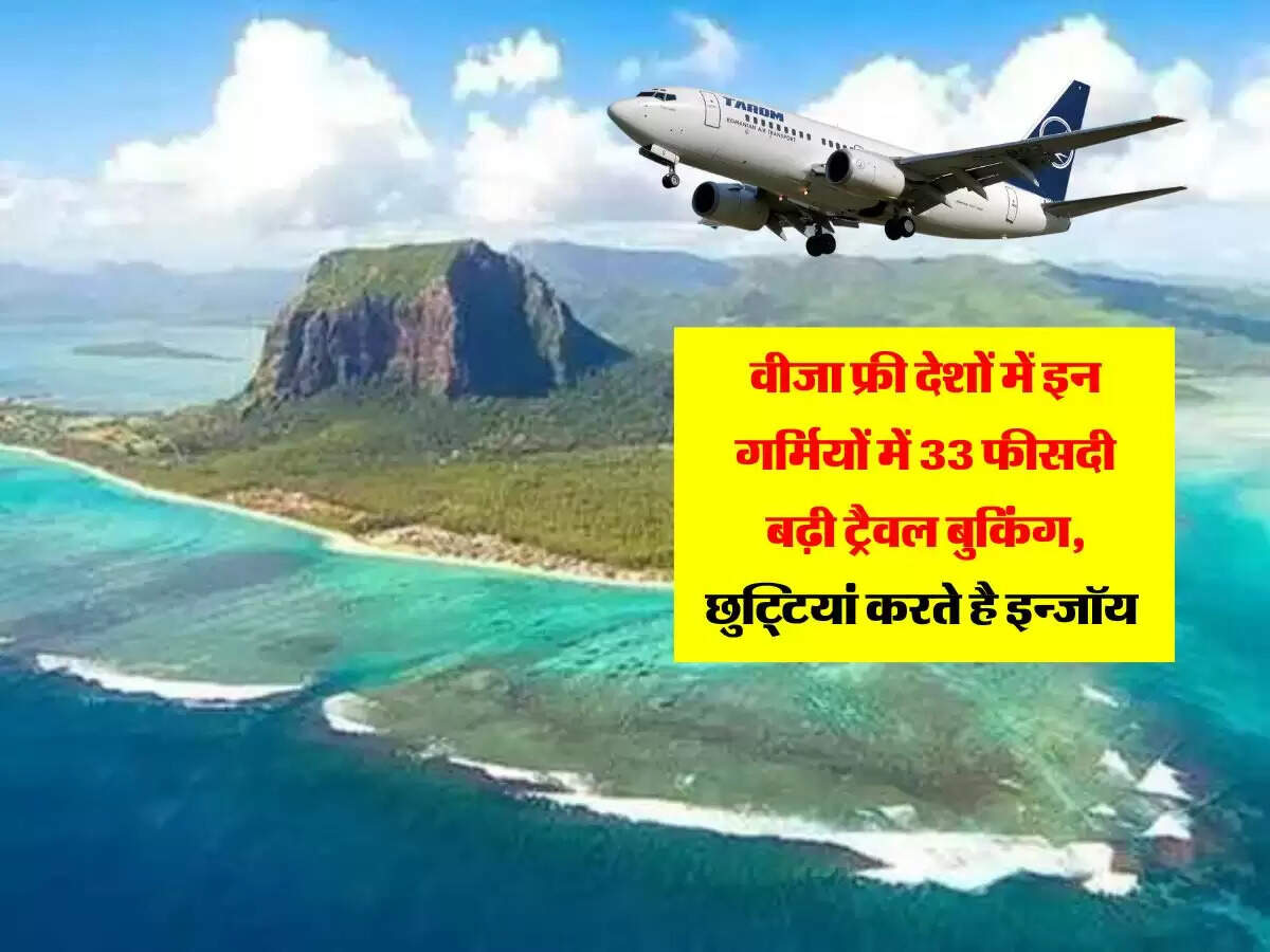 Visa Free : वीजा फ्री देशों में इन गर्मियों में 33 फीसदी बढ़ी ट्रैवल बुकिंग, छुट्टियां करते है इन्जॉय