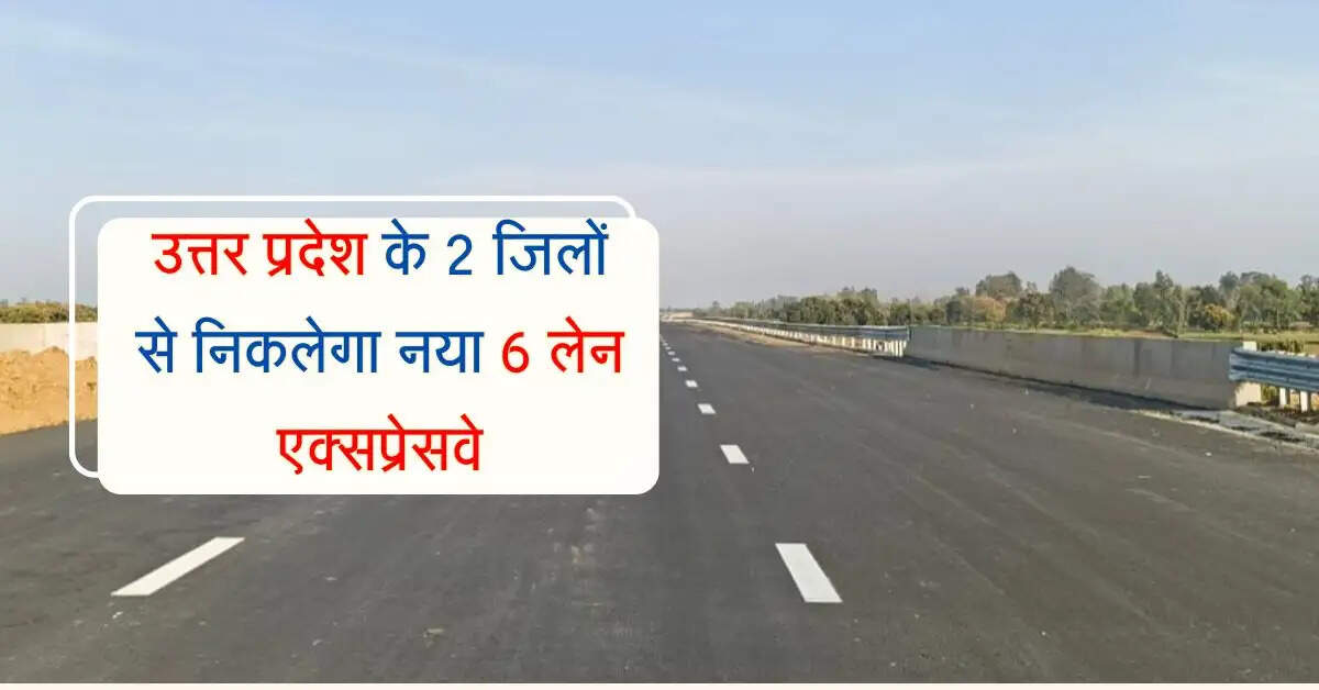 उत्तर प्रदेश के 2 जिलों से निकलेगा नया 6 लेन एक्सप्रेसवे, सीएम योगी ने दिया अपडेट