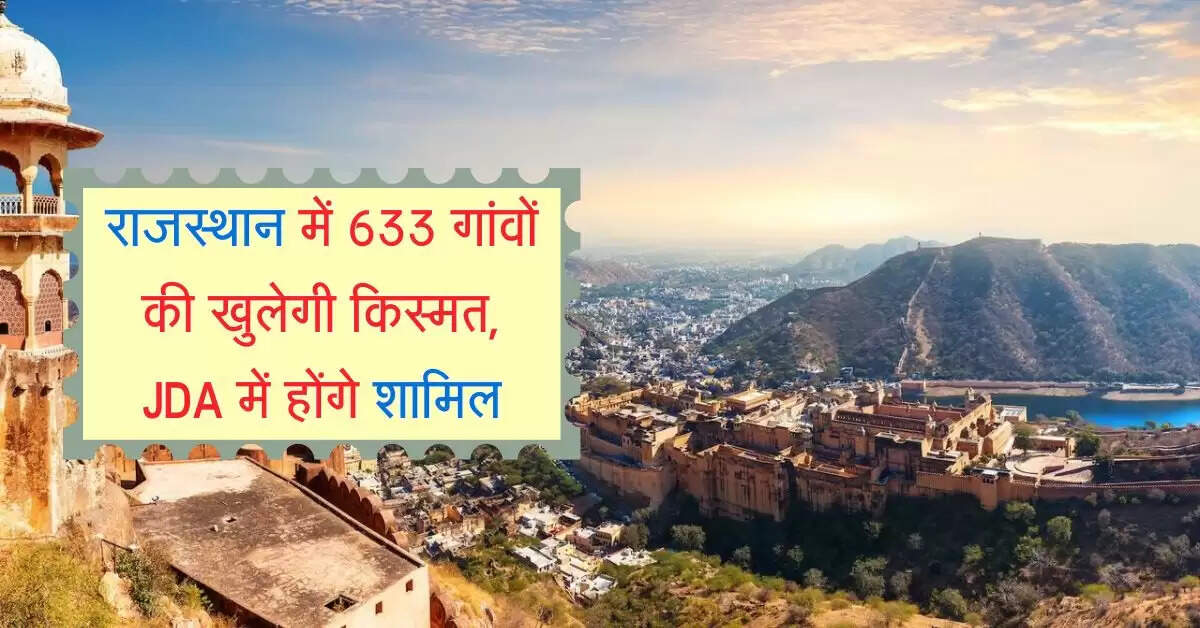 राजस्थान में 633 गांवों की खुलेगी किस्मत, JDA में होंगे शामिल, विकास पकड़ेगा रफ्तार
