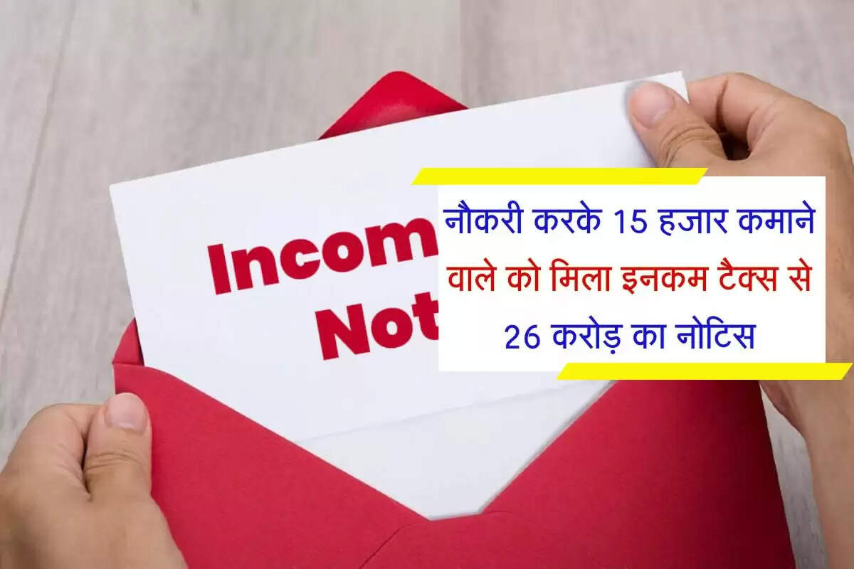 Income Tax : नौकरी करके 15 हजार कमाने वाले को मिला इनकम टैक्स से 26 करोड़ का नोटिस