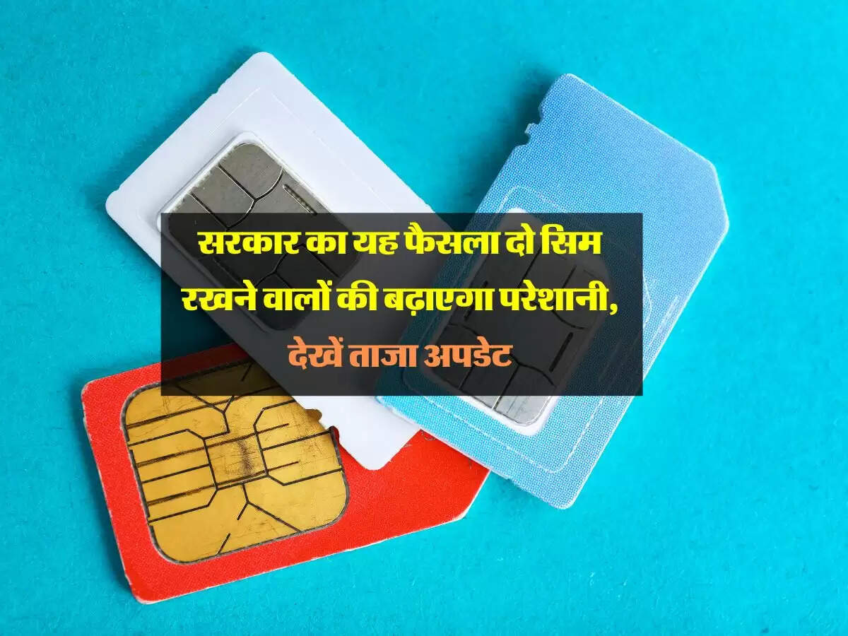 सरकार का यह फैसला दो सिम रखने वालों की बढ़ाएगा परेशानी, देखें ताजा अपडेट