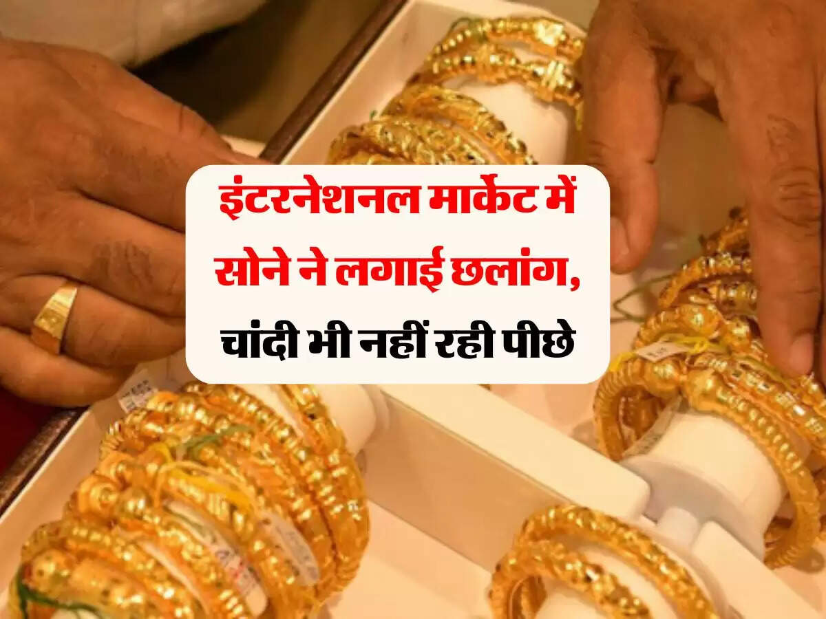 इंटरनेशनल मार्केट में सोने ने लगाई छलांग, चांदी भी नहीं रही पीछे