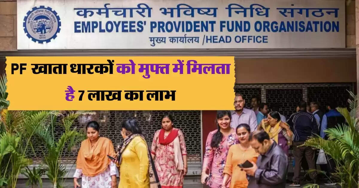 PF खाता धारकों को मुफ्त में मिलता है 7 लाख का लाभ, आज ही करें अप्लाई