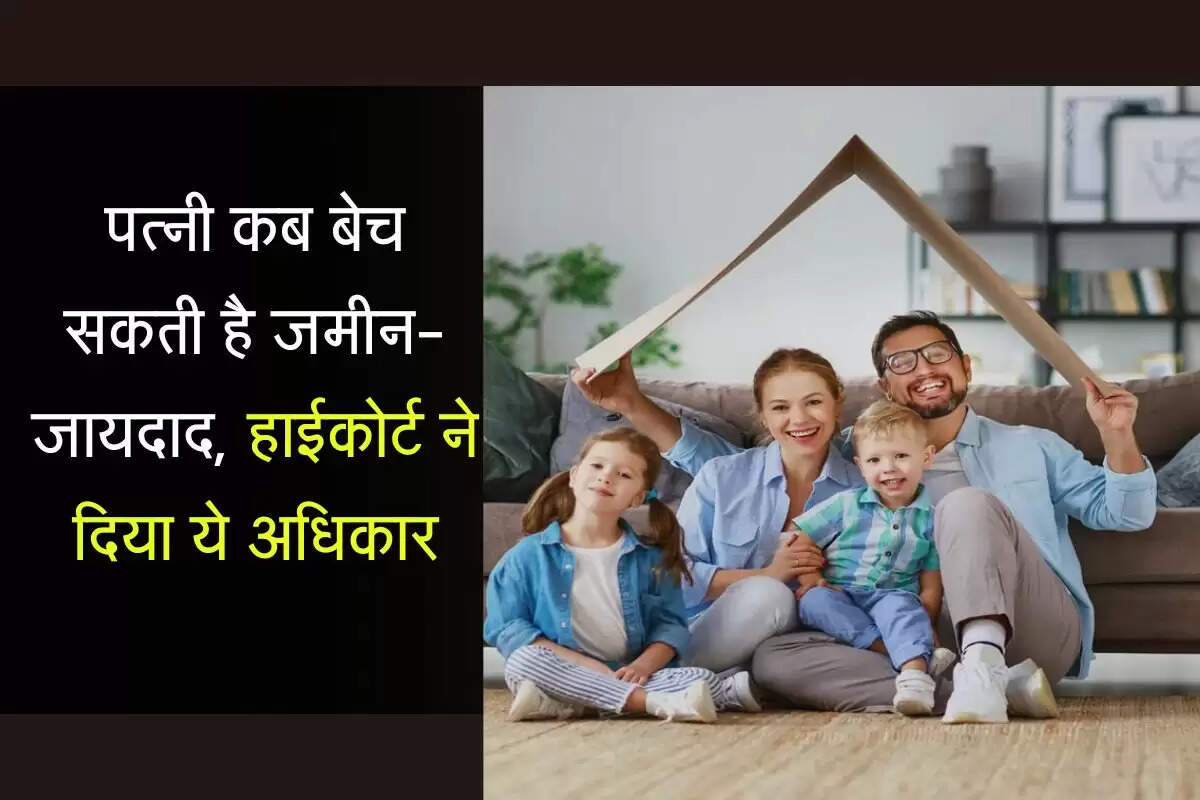 पत्नी कब बेच सकती है जमीन-जायदाद, हाईकोर्ट ने दिया ये अधिकार