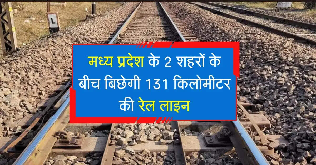 मध्य प्रदेश के 2 शहरों के बीच बिछेगी 131 किलोमीटर की रेल लाइन, 364 गांवों की कनेक्टिविटी में आएगा सुधार