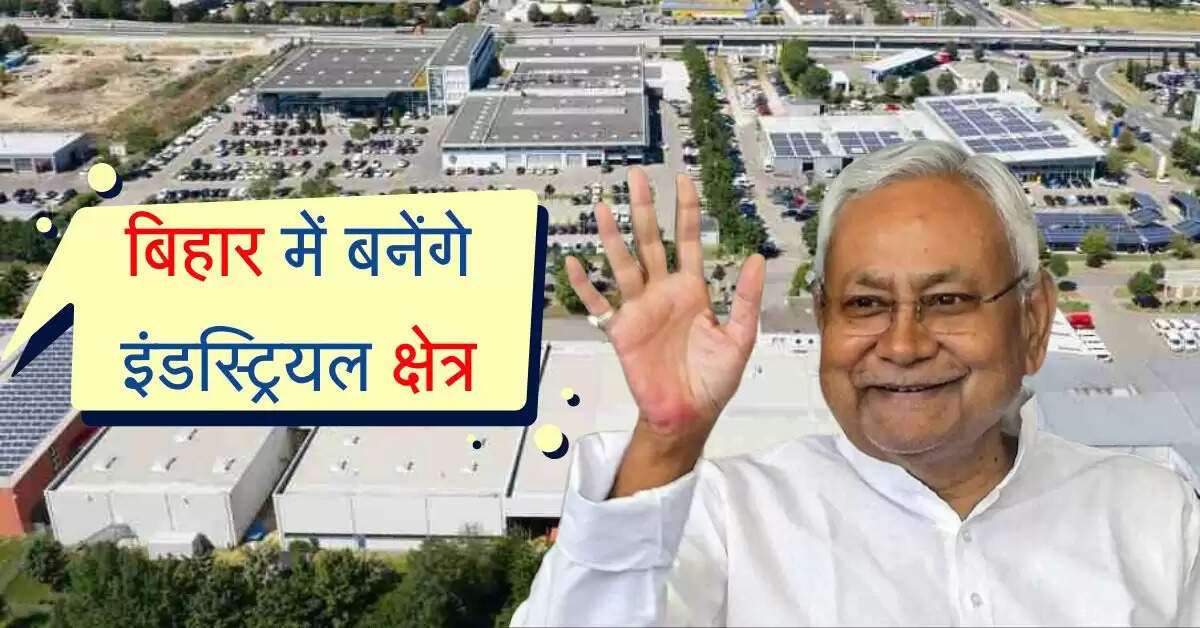 बिहार में बनेंगे इंडस्ट्रियल क्षेत्र, 10 हजार एकड़ जमीन का किया जाएगा अधिग्रहण