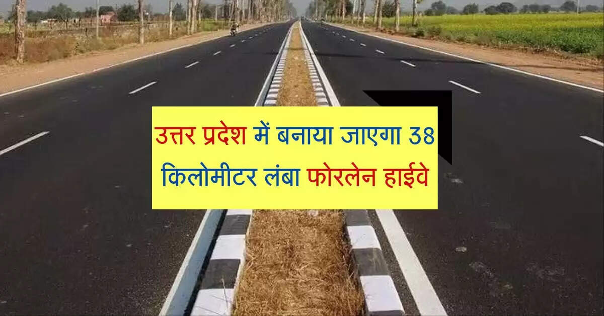 उत्तर प्रदेश में बनाया जाएगा 38 किलोमीटर लंबा फोरलेन हाईवे, एक्सप्रेसवे से होगा इसका जुड़ाव