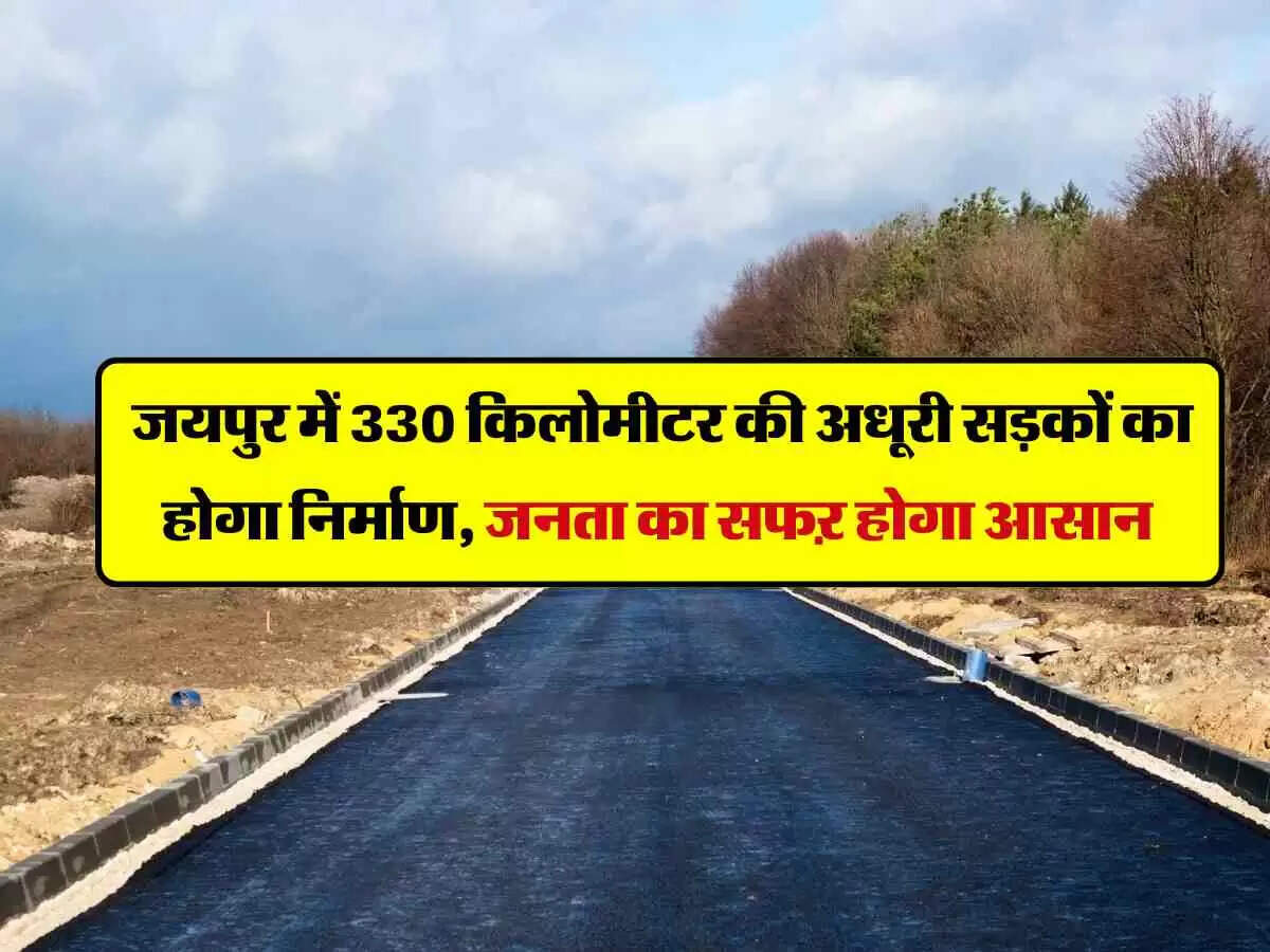 जयपुर में 330 किलोमीटर की अधूरी सड़कों का होगा निर्माण, जनता का सफऱ होगा आसान