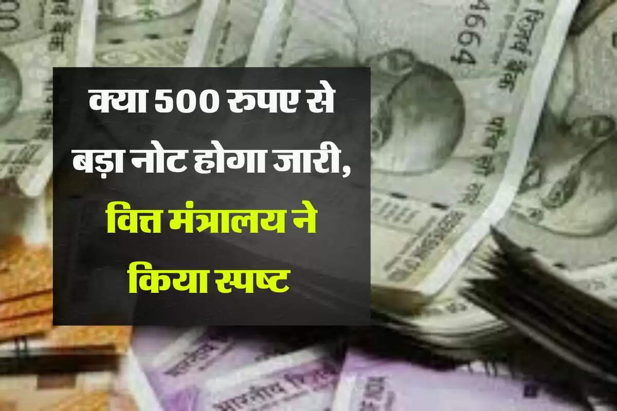 indian currency notes : क्या 500 रुपए से बड़ा नोट होगा जारी, वित्त मंत्रालय ने किया स्पष्ट