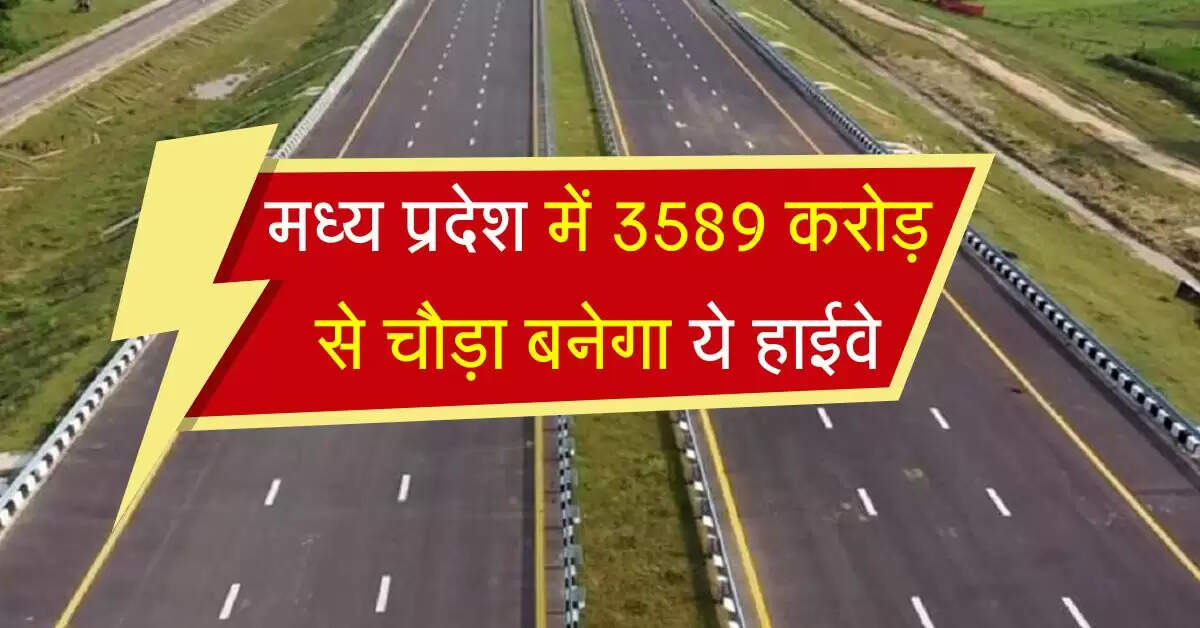 मध्य प्रदेश में 3589 करोड़ से चौड़ा बनेगा ये हाईवे, सफर में बचेंगे 2 घंटे