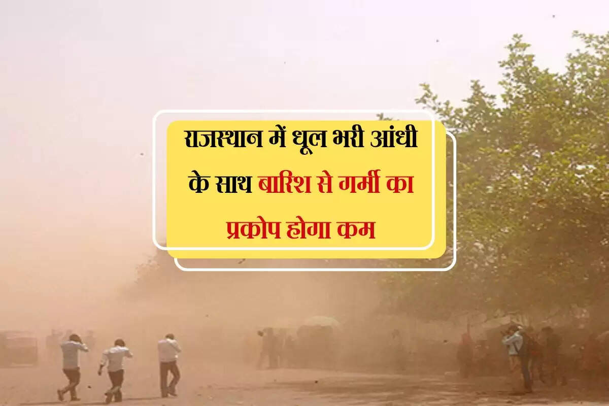 राजस्थान में धूल भरी आंधी के साथ बारिश से गर्मी का प्रकोप होगा कम, इन इलाकों में दिखेगा लू का असर