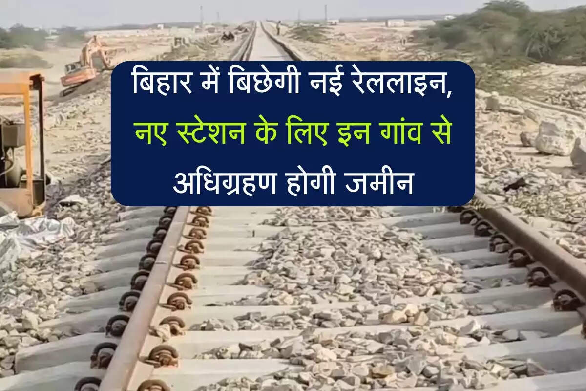 बिहार में बिछेगी नई रेललाइन, नए स्टेशन के लिए इन गांव से अधिग्रहण होगी जमीन