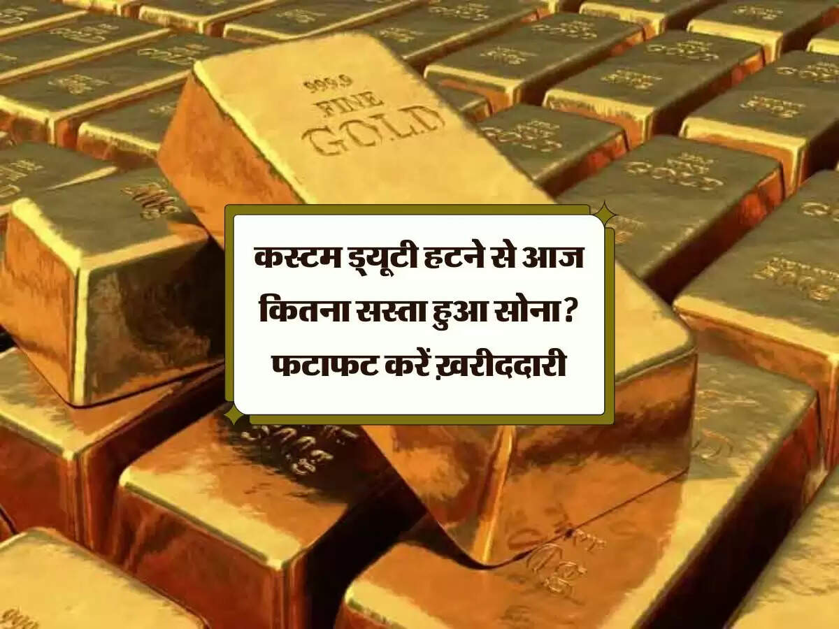 कस्टम ड्यूटी हटने से आज कितना सस्ता हुआ सोना? फटाफट करें ख़रीददारी