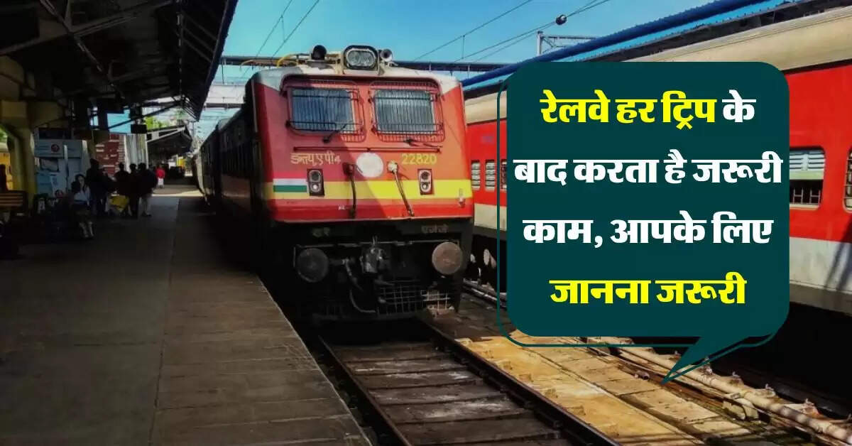 Indian Railways : रेलवे हर ट्रिप के बाद करता है जरूरी काम, आपके लिए जानना जरूरी