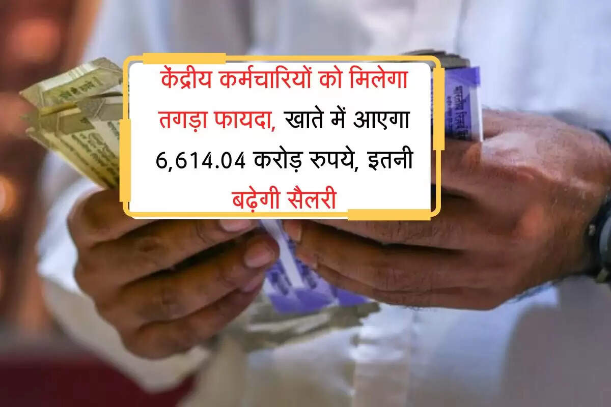 DA Hike : केंद्रीय कर्मचारियों को मिलेगा तगड़ा फायदा, खाते में आएगा 6,614.04 करोड़ रुपये, इतनी बढ़ेगी सैलरी