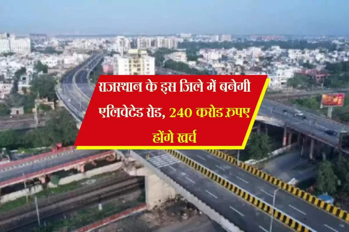 राजस्थान के इस जिले में बनेगी एलिवेटेड रोड, 240 करोड रुपए होंगे खर्च