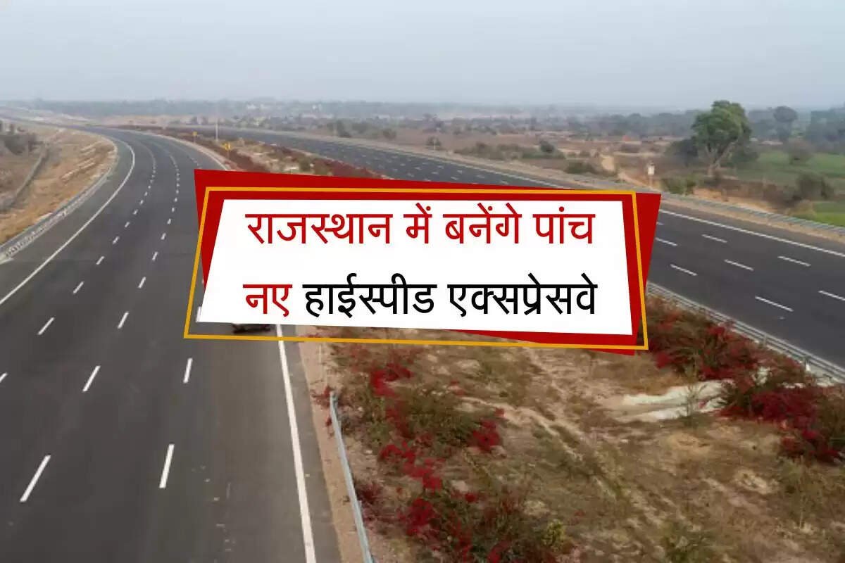 राजस्थान में बनेंगे पांच नए हाईस्पीड एक्सप्रेसवे, इन जिलों से निकलेंगे, स्टीयरिंग पकड़ते ही कटेगा सफर