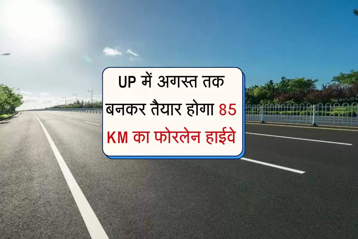 UP में अगस्त तक बनकर तैयार होगा 85 KM का फोरलेन हाईवे, कई जिलों का सफर होगा आसान