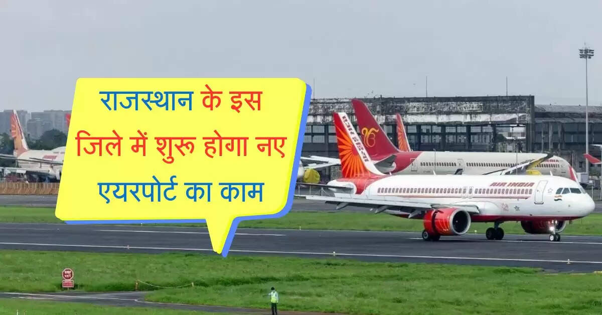 राजस्थान के इस जिले में शुरू होगा नए एयरपोर्ट का काम, 2027 में उड़ेंगे विमान
