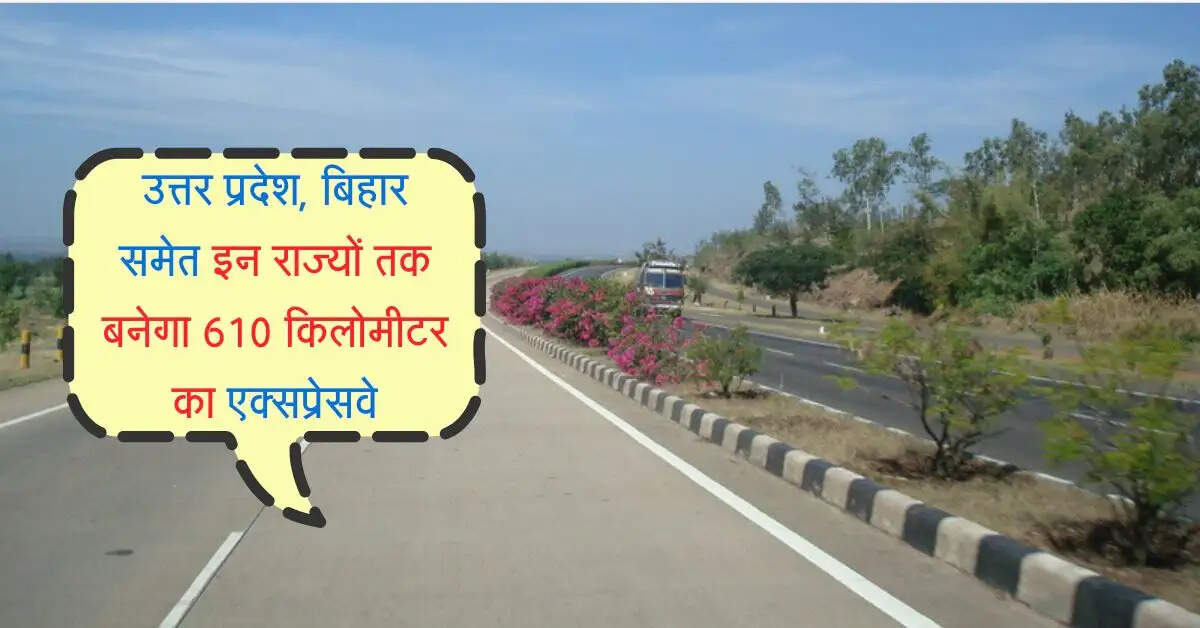 उत्तर प्रदेश, बिहार समेत इन राज्यों तक बनेगा 610 किलोमीटर का एक्सप्रेसवे