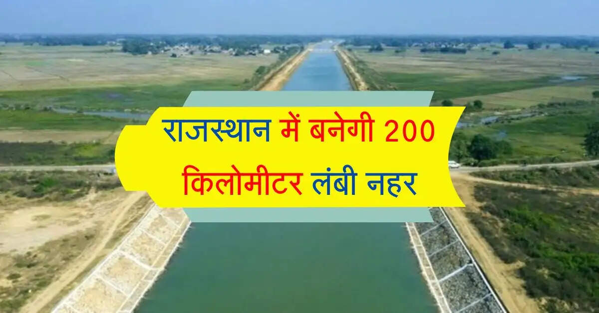 राजस्थान में बनेगी 200 किलोमीटर लंबी नहर, इन इलाकों की जमीन से निकलेगी