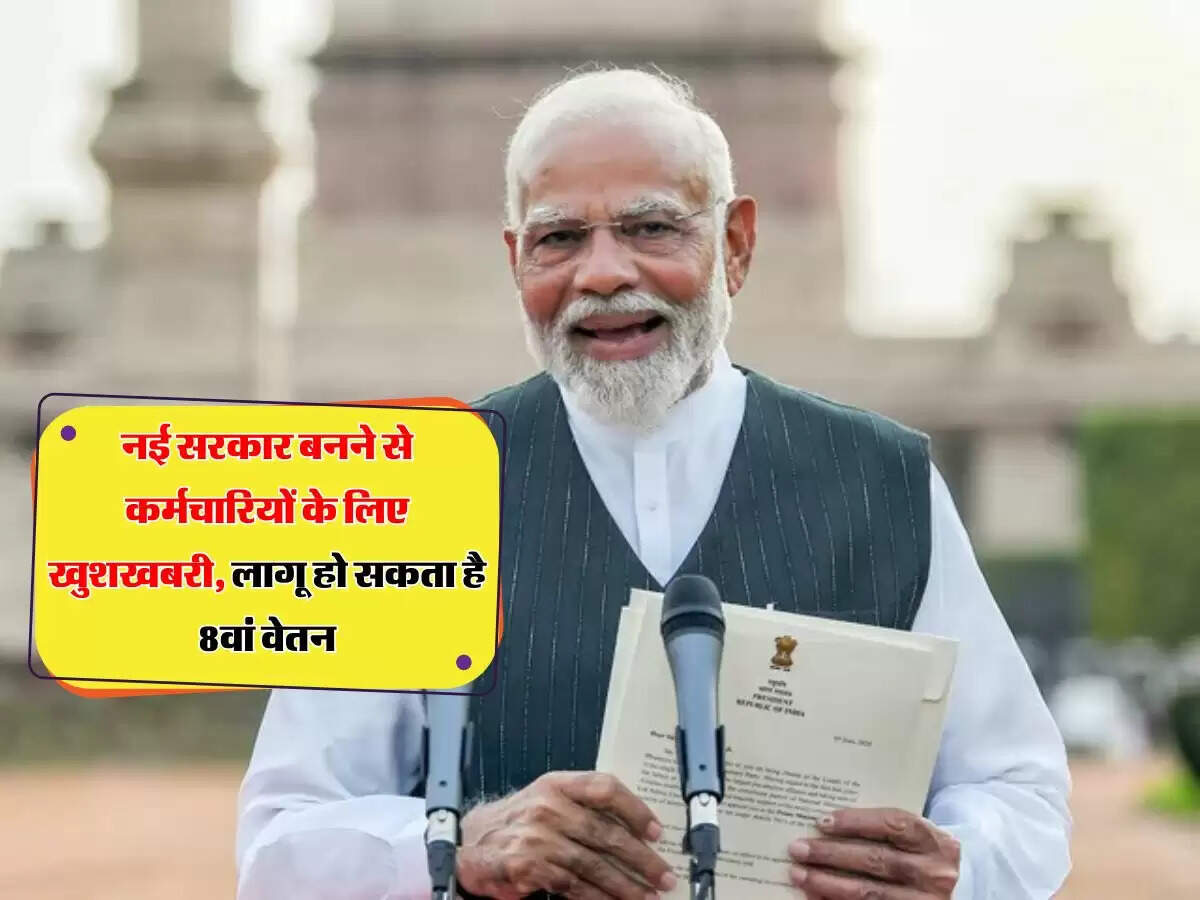8th Pay Commission: नई सरकार बनने से कर्मचारियों के लिए खुशखबरी, लागू हो सकता है 8वां वेतन