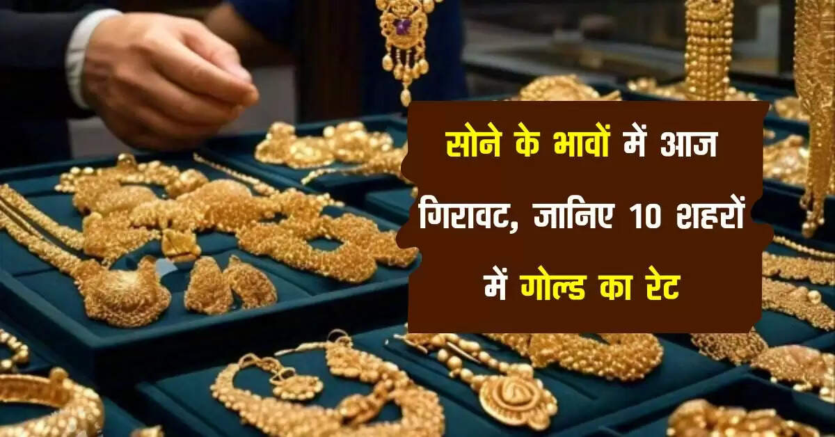Gold Silver Rate: सोने के भावों में आज गिरावट, जानिए 10 शहरों में गोल्ड का रेट