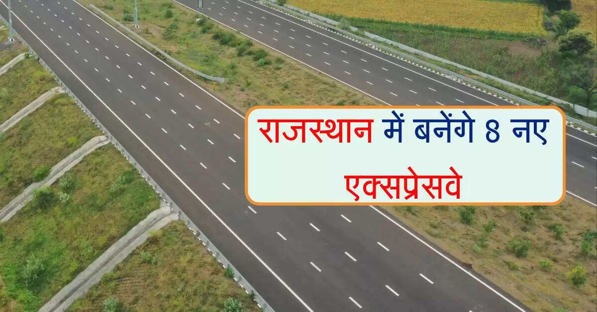 राजस्थान में बनेंगे 2406 किलोमीटर के 8 नए एक्सप्रेसवे, राज्यवासियों को मिलेंगे ये फायदे