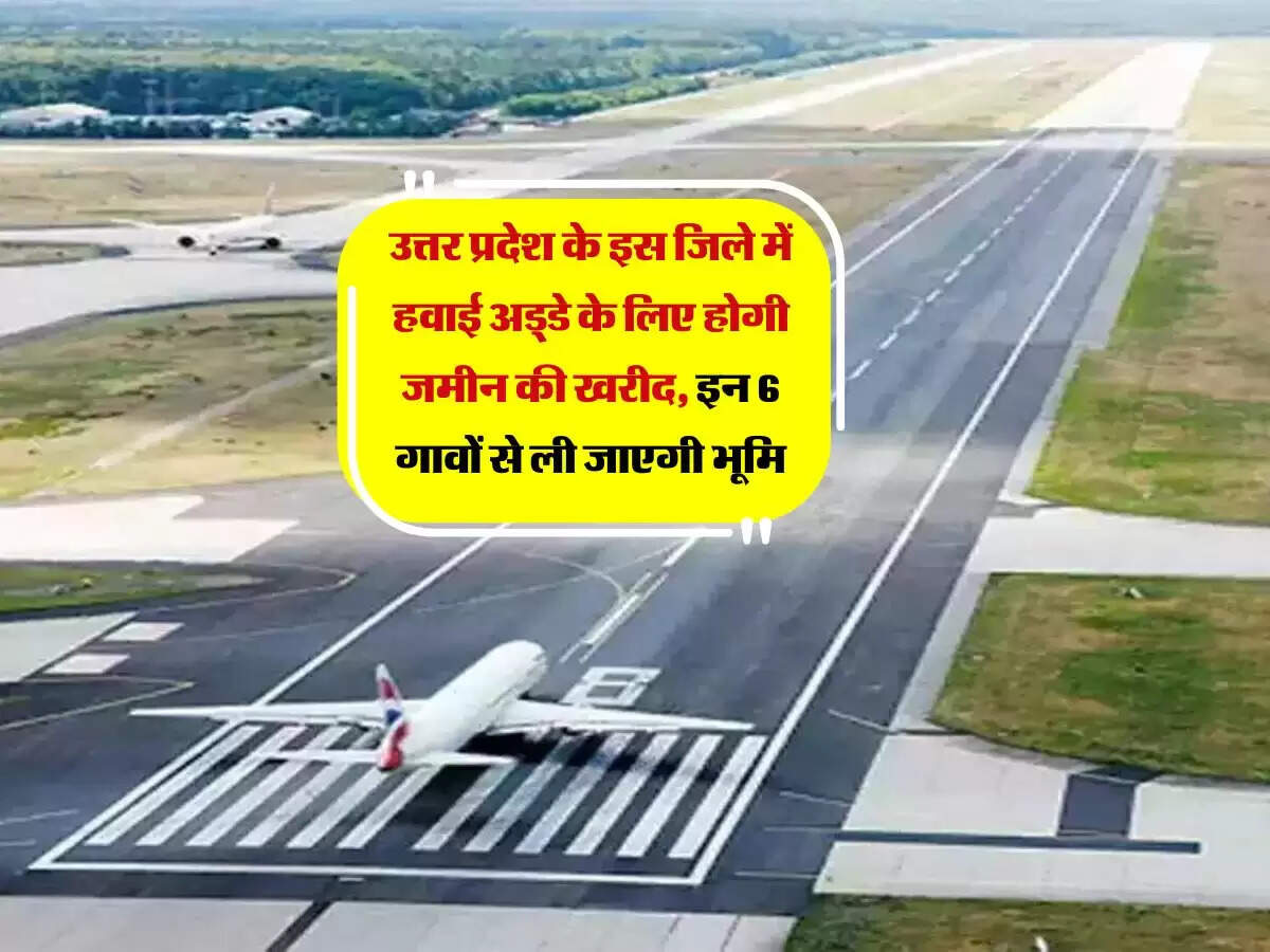 उत्तर प्रदेश के इस जिले में हवाई अड्डे के लिए होगी जमीन की खरीद, इन 6 गावों से ली जाएगी भूमि