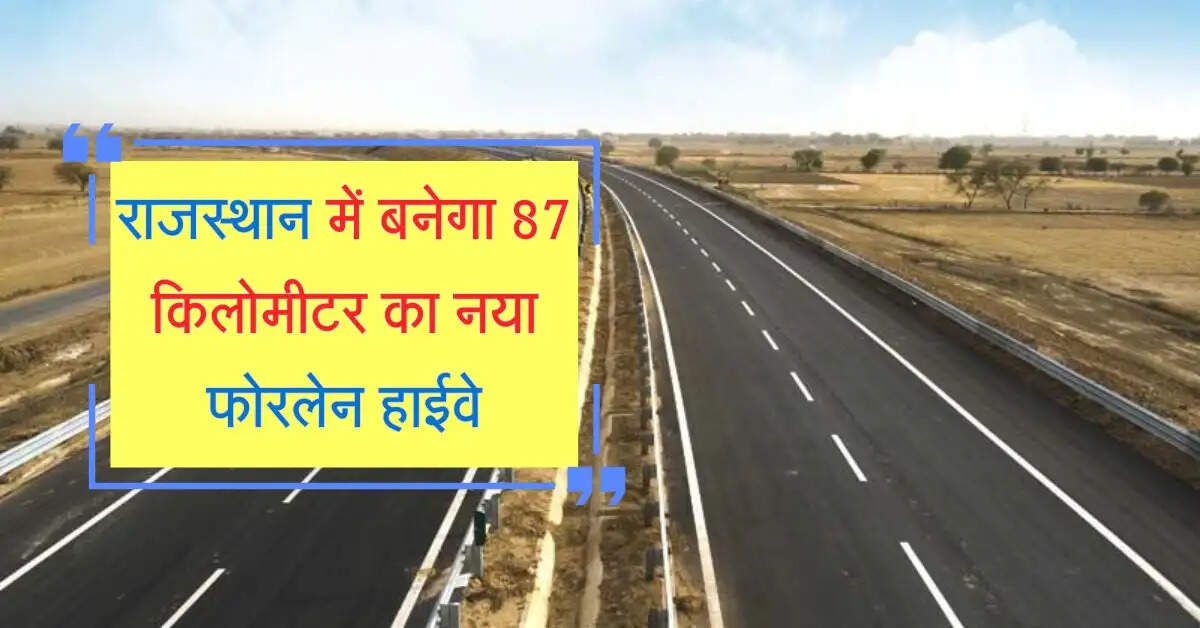 राजस्थान में बनेगा 87 किलोमीटर का नया फोरलेन हाईवे, इंफ्रास्ट्रक्चर होगा मजबूत