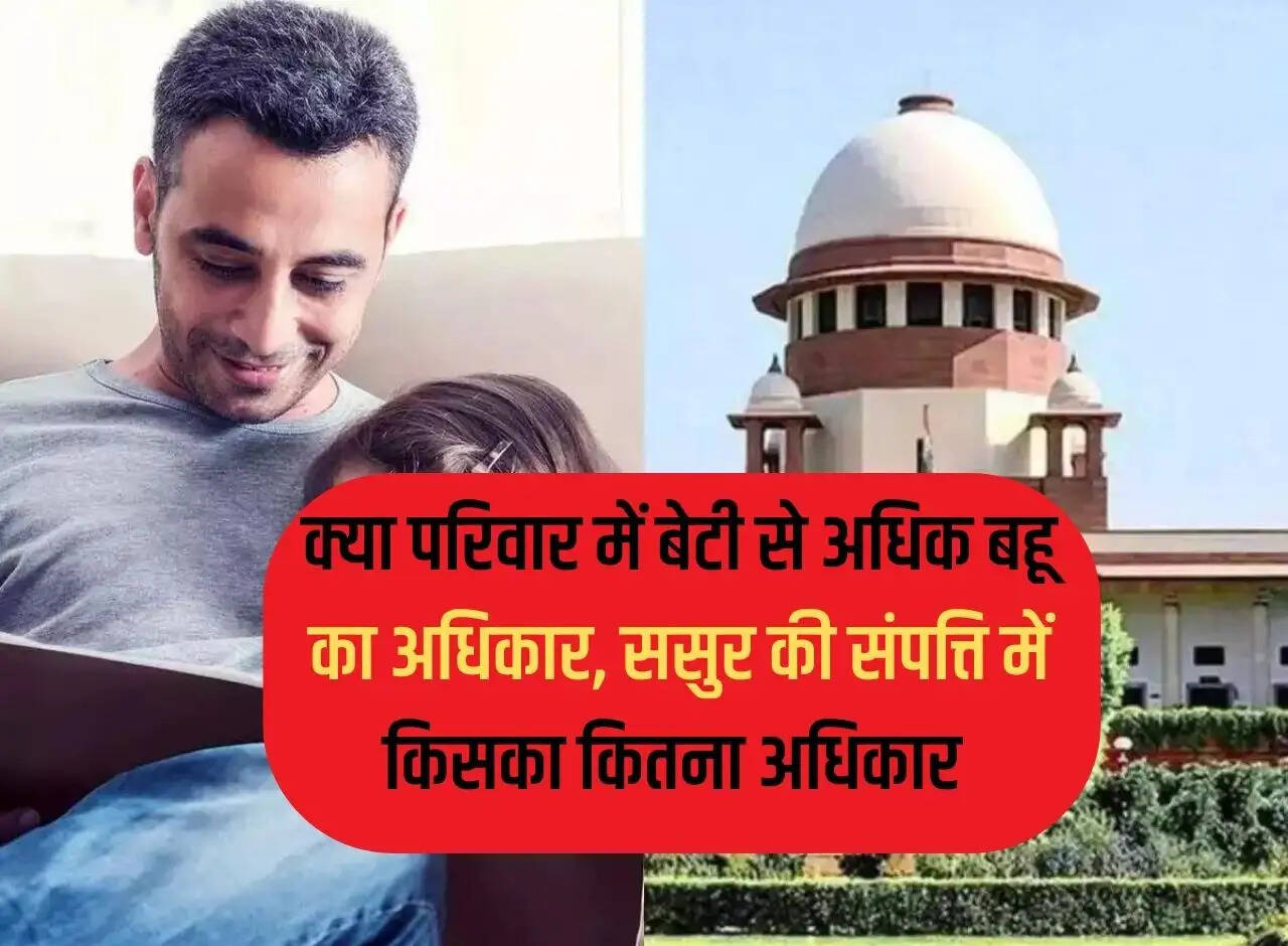 father-in-law's property : क्या परिवार में बेटी से अधिक बहू का अधिकार, ससुर की संपत्ति में किसका कितना अधिकार