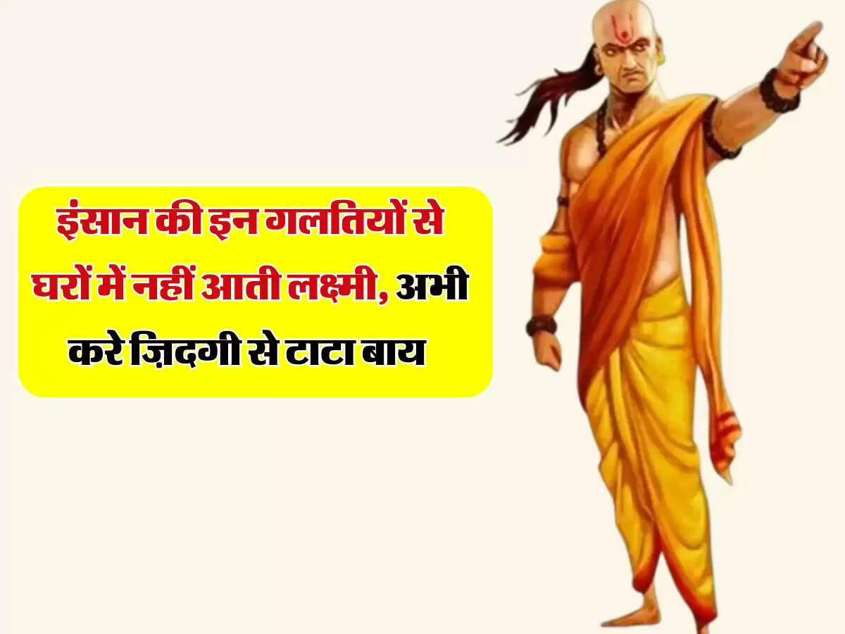 Chanakya Niti: इंसान की इन गलतियों से घरों में नहीं आती लक्ष्मी, अभी करे ज़िदगी से टाटा बाय