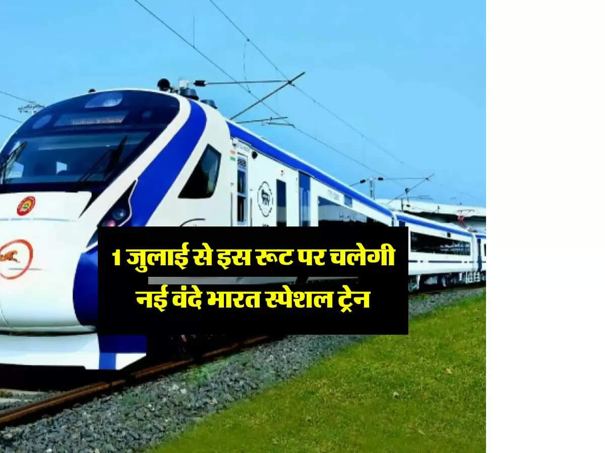 1 जुलाई से इस रूट पर चलेगी नई वंदे भारत स्पेशल ट्रेन, यात्रियों को मिलेगा तगड़ा फायदा