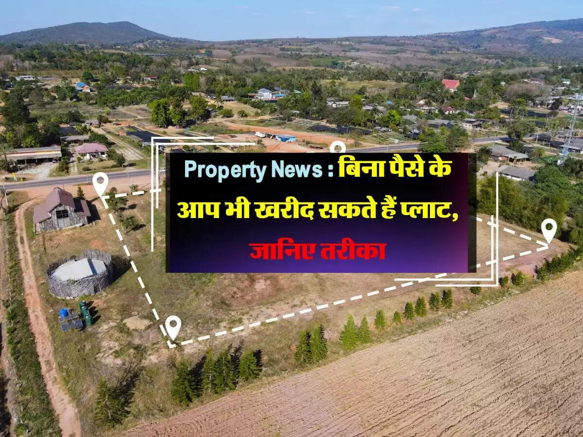 Property News : बिना पैसे के आप भी खरीद सकते हैं प्लाट, जानिए तरीका