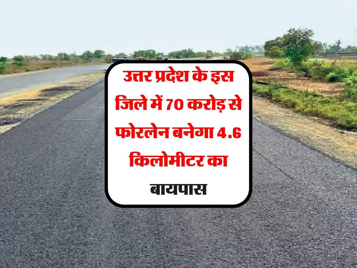उत्तर प्रदेश के इस जिले में 70 करोड़ से फोरलेन बनेगा 4.6 किलोमीटर का बायपास