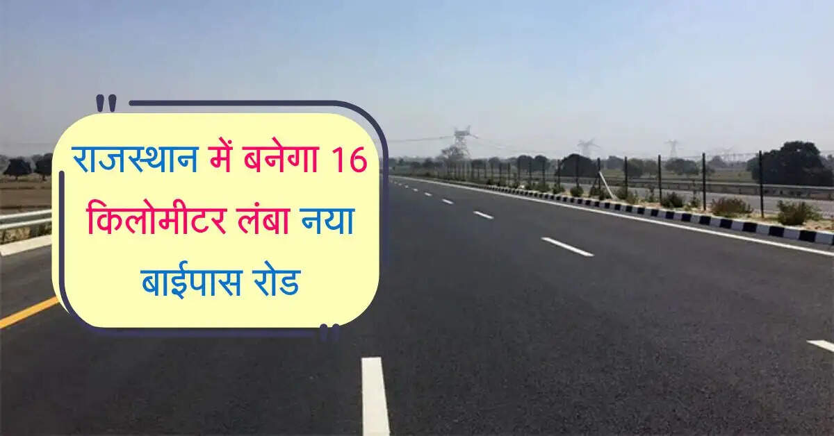 राजस्थान में बनेगा 16 किलोमीटर लंबा नया बाईपास रोड, 375 करोड़ से बनेगा आवागमन