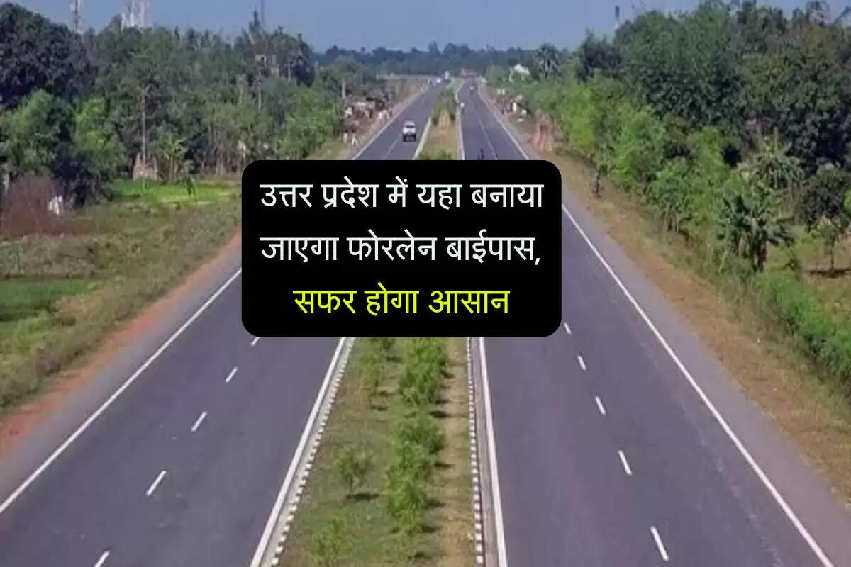 उत्तर प्रदेश में यहा बनाया जाएगा फोरलेन बाईपास, सफर होगा आसान