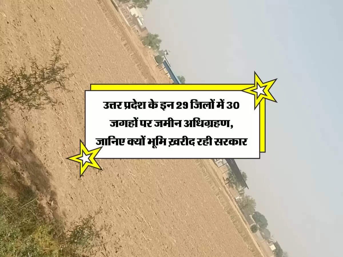 उत्तर प्रदेश के इन 29 जिलों में 30 जगहों पर जमीन अधिग्रहण, जानिए क्यों भूमि ख़रीद रही सरकार