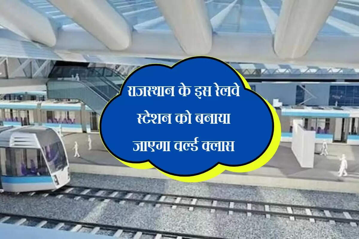 राजस्थान के इस रेलवे स्टेशन को बनाया जाएगा वर्ल्ड क्लास, यात्रियों को मिलेगी आधुनिक सुविधाएं
