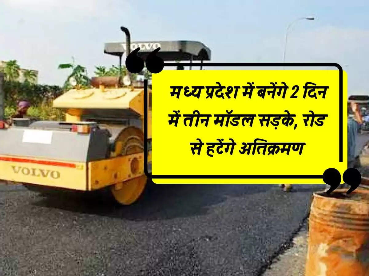 MP News : मध्य प्रदेश में बनेंगे 2 दिन में तीन मॉडल सड़के, रोड से हटेंगे अतिक्रमण