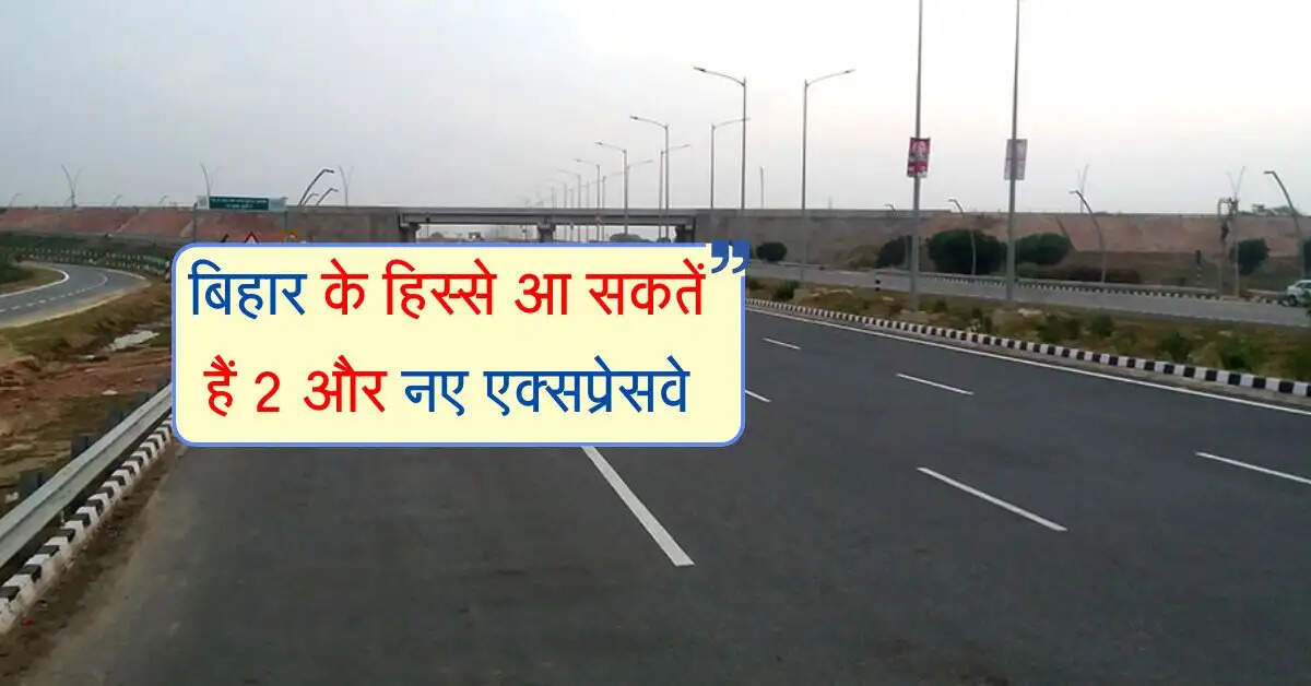 बिहार के हिस्से आ सकतें हैं 2 और नए एक्सप्रेसवे, जिलों ही नहीं राज्यों तक होगा जुड़ाव