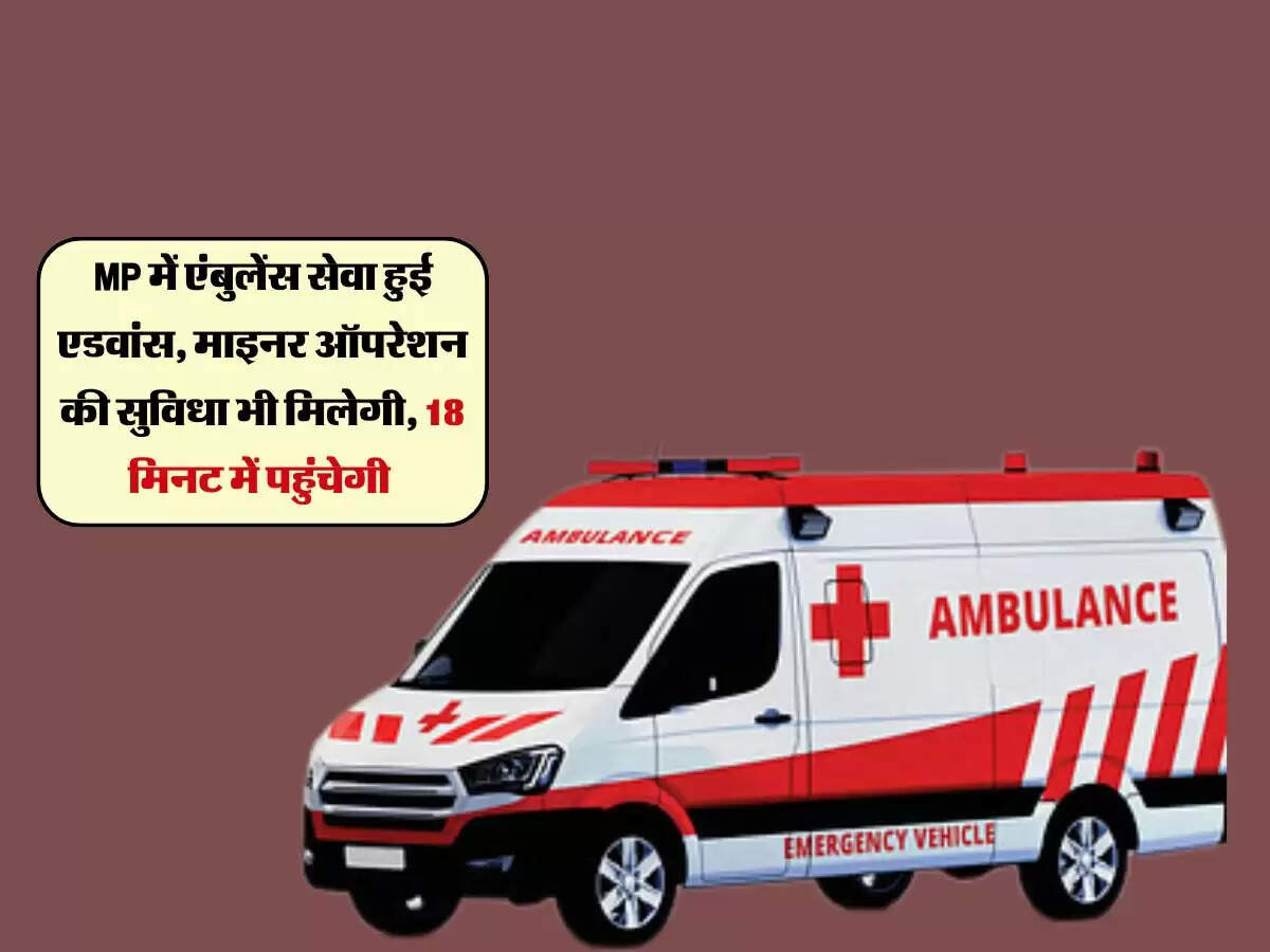MP में एंबुलेंस सेवा हुई एडवांस, माइनर ऑपरेशन की सुविधा भी मिलेगी, 18 मिनट में पहुंचेगी