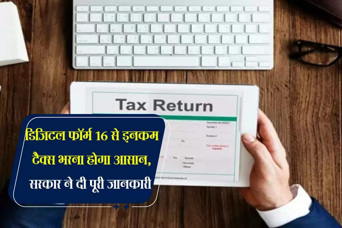 Income Tax : डिजिटल फॉर्म 16 से इनकम टैक्स भरना होगा आसान, सरकार ने दी पूरी जानकारी 