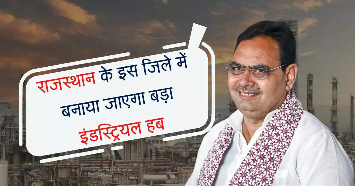 राजस्थान के इस जिले में बनाया जाएगा बड़ा इंडस्ट्रियल हब, NCR की तर्ज पर होगा विकसित