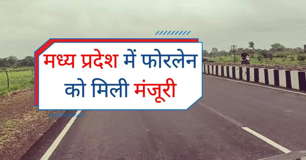 मध्य प्रदेश में फोरलेन को मिली मंजूरी, चौड़ी की जाएगी कई जिलों की सड़कें