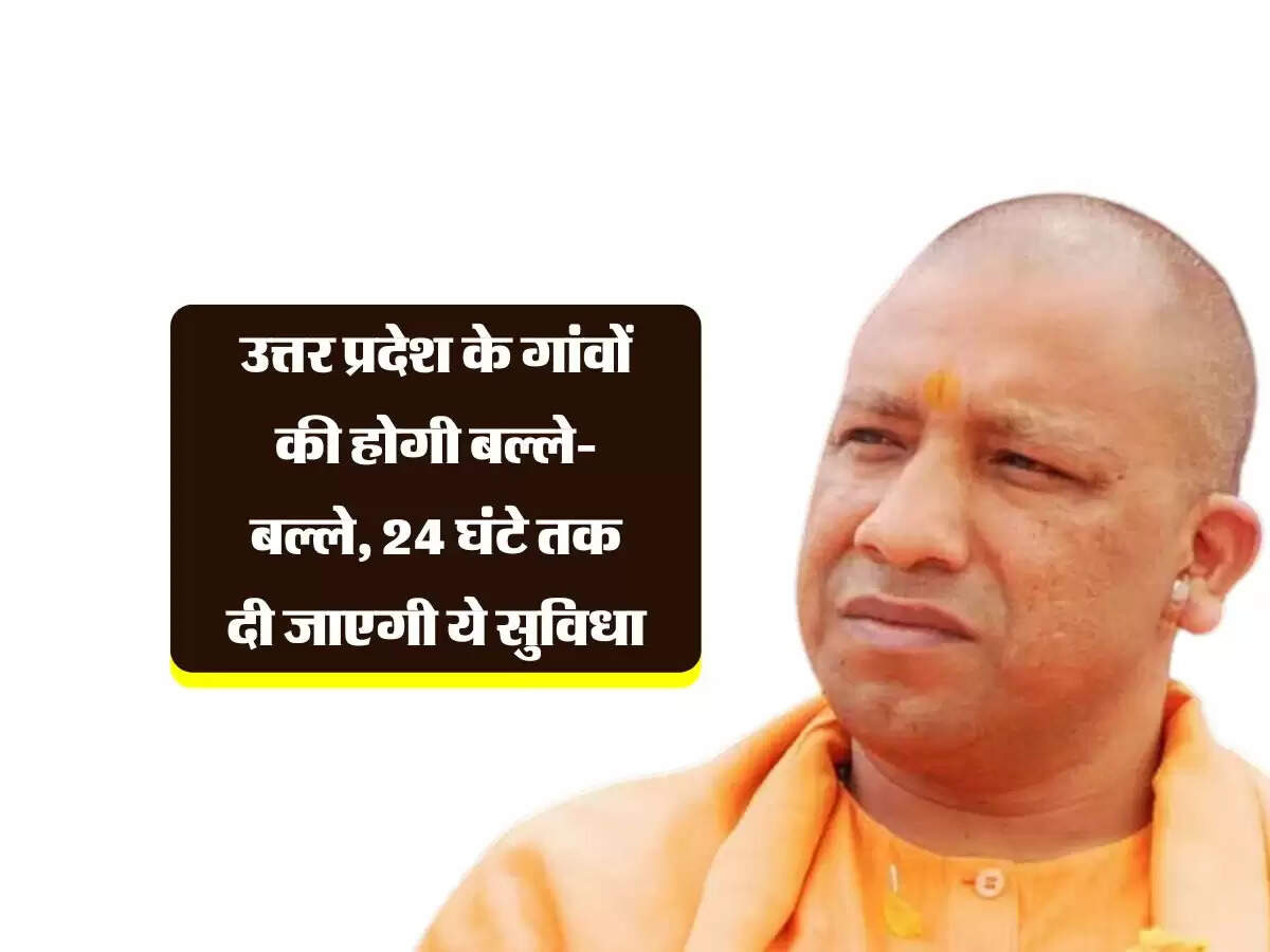 उत्तर प्रदेश के गांवों की होगी बल्ले-बल्ले, 24 घंटे तक दी जाएगी ये सुविधा, ट्रायल शुरू
