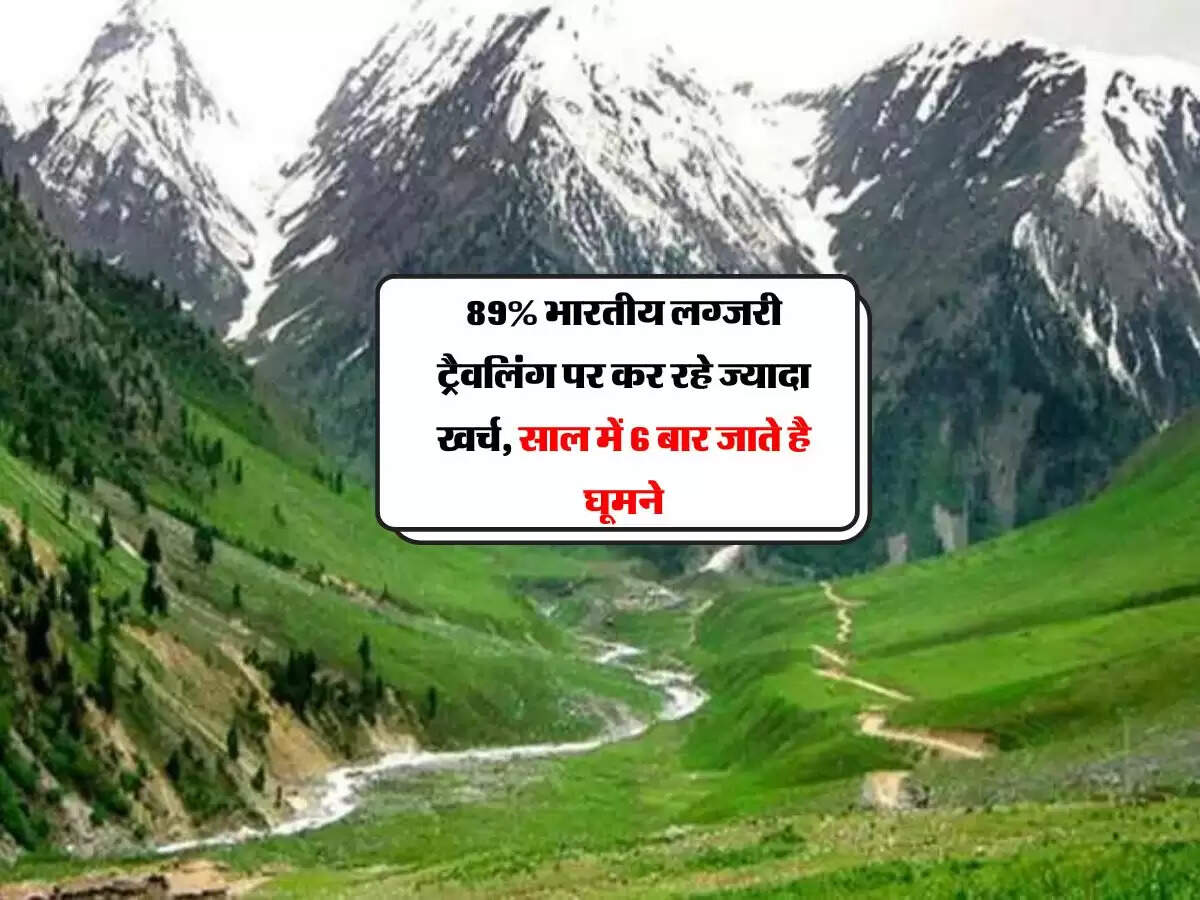 89% भारतीय लग्जरी ट्रैवलिंग पर कर रहे ज्यादा खर्च, साल में 6 बार जाते है घूमने
